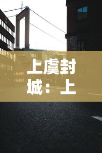 上虞封城：上虞什么时候封城