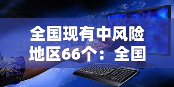 全国现有中风险地区66个：全国现有中风险地区名单