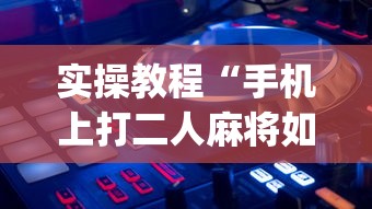 实操教程“手机上打二人麻将如何赢”(透视)辅助透视教程