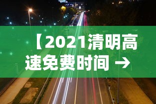 【2021清明高速免费时间 → 2021清明高速免费通知】