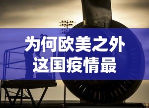 为何欧美之外这国疫情最重?:欧美国家疫情严重的原因 为何欧美之外这国疫情最重?:欧美国家疫情严重的原因