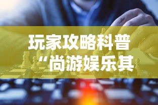 玩家攻略科普“尚游娱乐其实确实有挂”-玩家曝光开挂流程