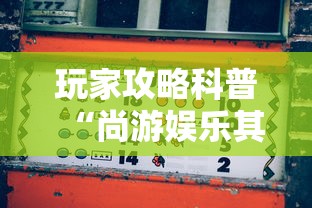 玩家攻略科普“尚游娱乐其实确实有挂”-玩家曝光开挂流程