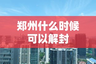 郑州什么时候可以解封