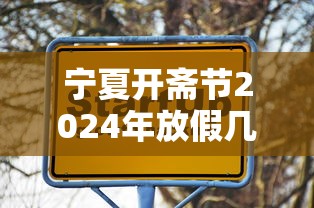 宁夏开斋节2024年放假几天（宁夏开斋节2024年放假几天啊）