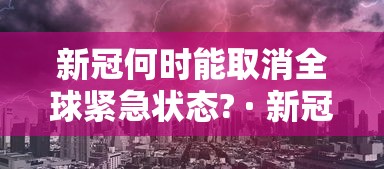 新冠何时能取消全球紧急状态? · 新冠何时能取消全球紧急状态了