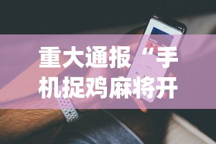 重大通报“手机捉鸡麻将开挂APP”(详细辅助脚本)