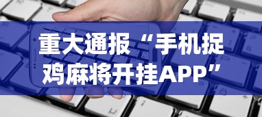 重大通报“手机捉鸡麻将开挂APP	”(详细辅助脚本)