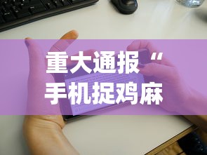 重大通报“手机捉鸡麻将开挂APP	”(详细辅助脚本)