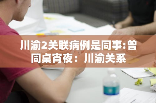 川渝2关联病例是同事:曾同桌宵夜:川渝关系