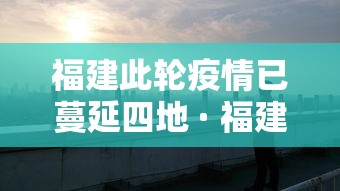 福建此轮疫情已蔓延四地 · 福建疫情 蔓延