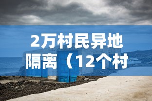 2万村民异地隔离（12个村逾两万人异地隔离）