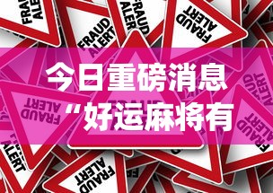今日重磅消息“好运麻将有有效的挂吗”(确实真的有挂)