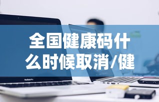 全国健康码什么时候取消/健康码什么时候废除