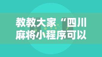 教教大家“四川麻将小程序可以装挂吗最新辅助详细教程