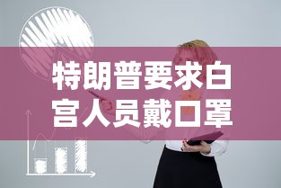 特朗普要求白宫人员戴口罩：特朗普呼吁戴口罩 新闻