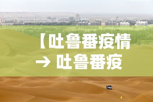 【吐鲁番疫情 → 吐鲁番疫情防控最新消息】