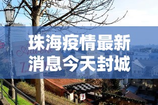 珠海疫情最新消息今天封城了/珠海疫情最新消息本地宝