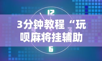 3分钟教程“玩呗麻将挂辅助挂方法”掌握辅助功能必胜规则