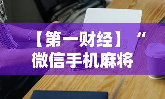 【第一财经】“微信手机麻将输赢规律	”科技辅助神器手机版教程