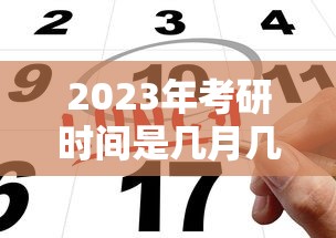 2023年考研时间是几月几号考试 · 2023年几月份考研 2023年考研时间是几月几号考试 · 2023年几月份考研