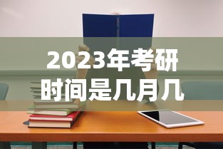 2023年考研时间是几月几号考试 · 2023年几月份考研