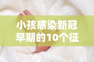 小孩感染新冠早期的10个征兆