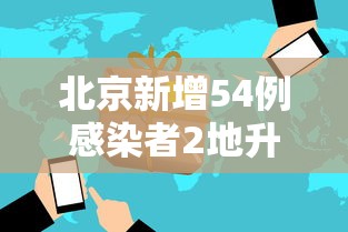 北京新增54例感染者2地升高风险