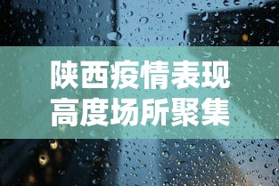 陕西疫情表现高度场所聚集性 · 陕西疫情娱乐场所