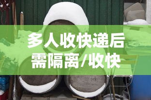 多人收快递后需隔离/收快递会感染20个人 多人收快递后需隔离/收快递会感染20个人