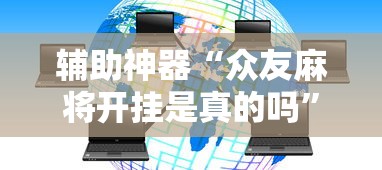 辅助神器“众友麻将开挂是真的吗”揭秘透视辅助万能挂