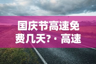 国庆节高速免费几天? · 高速跑到一半开始免费怎么算