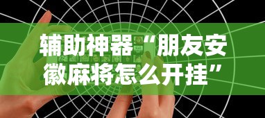 辅助神器“朋友安徽麻将怎么开挂”开挂科技辅助神器手机