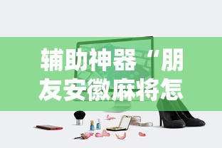 辅助神器“朋友安徽麻将怎么开挂”开挂科技辅助神器手机