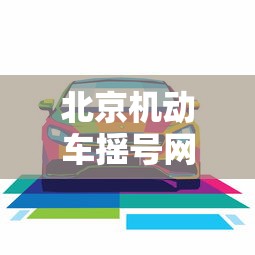 北京机动车摇号网站:北京机动车摇号平台 北京机动车摇号网站:北京机动车摇号平台
