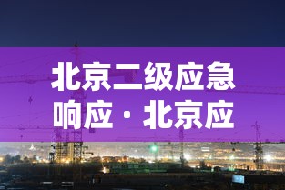 北京二级应急响应 · 北京应急响应级别从二级降为三级