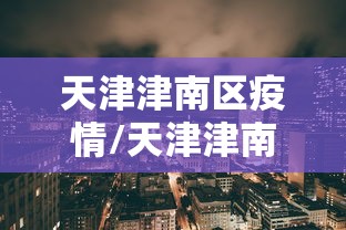 天津津南区疫情/天津津南区疫情最新消息