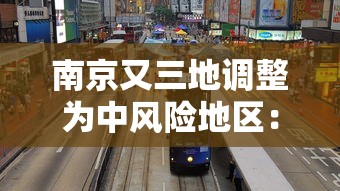 南京又三地调整为中风险地区:南京多地中风险 南京又三地调整为中风险地区:南京多地中风险