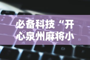 必备科技“开心泉州麻将小程序破解	”详细辅助教程分享