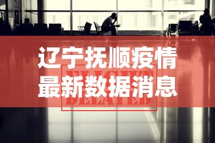 辽宁抚顺疫情最新数据消息/辽宁抚顺疫情最新数据消息今天新增