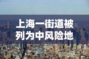 上海一街道被列为中风险地区 · 上海一地升级为中风险地区