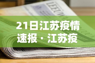 21日江苏疫情速报 · 江苏疫情最新情况2月20日 21日江苏疫情速报 · 江苏疫情最新情况2月20日