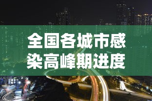 全国各城市感染高峰期进度查询(全国感染病例) 全国各城市感染高峰期进度查询(全国感染病例)