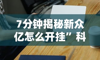 7分钟揭秘新众亿怎么开挂”科技辅助神器手机版教程