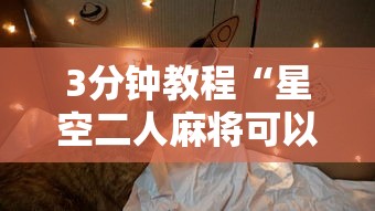 3分钟教程“星空二人麻将可以买到挂吗”揭秘透视辅助万能挂