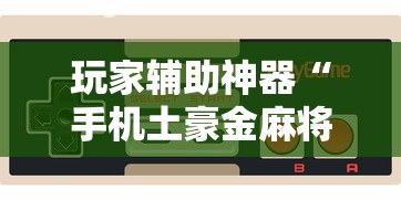 玩家辅助神器“手机土豪金麻将挂是真是假”确实可以使用辅助