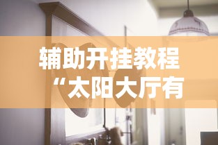 辅助开挂教程“太阳大厅有挂吗”开挂辅助详细步骤