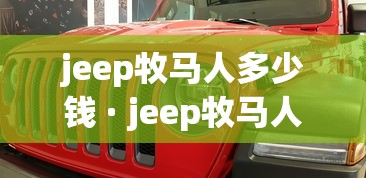 jeep牧马人多少钱 · jeep牧马人最低售价