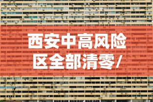 西安中高风险区全部清零/西安中高风险地区最新名单最新 西安中高风险区全部清零/西安中高风险地区最新名单最新