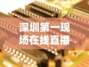 深圳第一现场在线直播/深圳第一现场网络直播 深圳第一现场在线直播/深圳第一现场网络直播